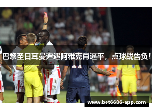 巴黎圣日耳曼遭遇阿雅克肖逼平，点球战告负！