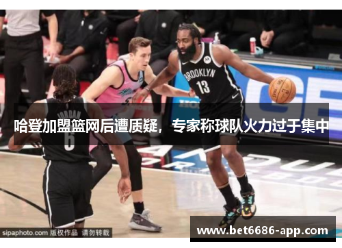 哈登加盟篮网后遭质疑，专家称球队火力过于集中
