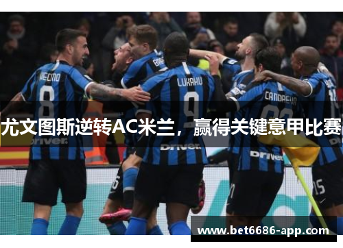 尤文图斯逆转AC米兰，赢得关键意甲比赛