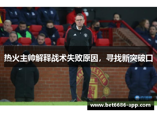 热火主帅解释战术失败原因，寻找新突破口