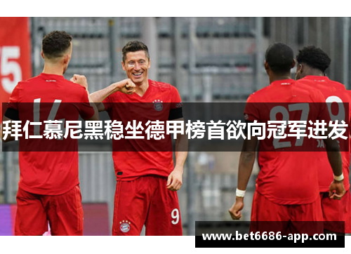 拜仁慕尼黑稳坐德甲榜首欲向冠军进发