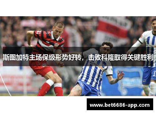 斯图加特主场保级形势好转，击败科隆取得关键胜利