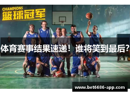 体育赛事结果速递！谁将笑到最后？