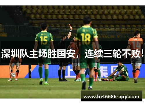 深圳队主场胜国安，连续三轮不败！