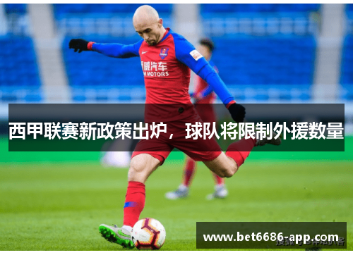 西甲联赛新政策出炉，球队将限制外援数量