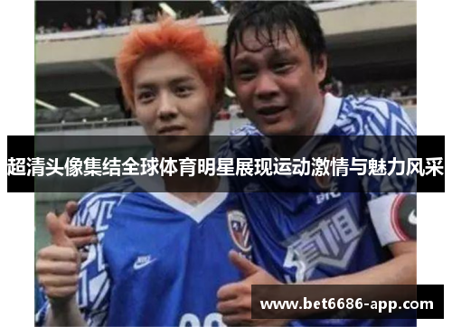 超清头像集结全球体育明星展现运动激情与魅力风采