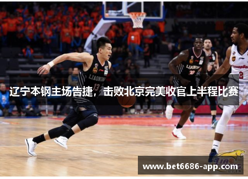 辽宁本钢主场告捷，击败北京完美收官上半程比赛