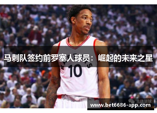 马刺队签约前罗塞人球员：崛起的未来之星