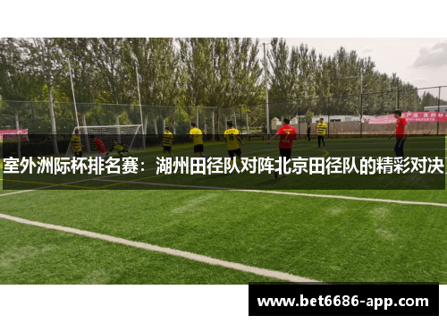 室外洲际杯排名赛：湖州田径队对阵北京田径队的精彩对决