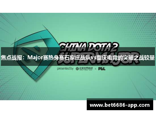 焦点战报：Major赛热身赛石家庄战队vs重庆电竞的突破之战较量