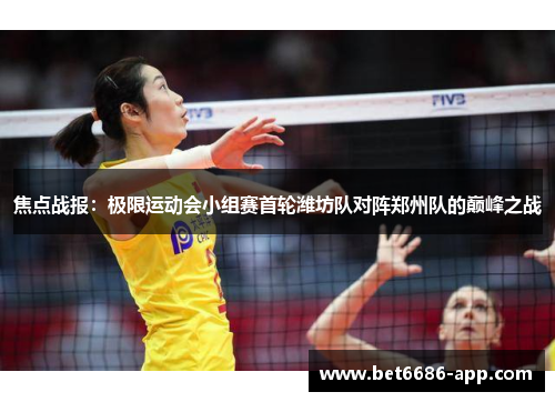 焦点战报：极限运动会小组赛首轮潍坊队对阵郑州队的巅峰之战