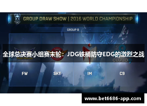 全球总决赛小组赛末轮：JDG铁桶防守EDG的激烈之战
